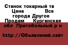Станок токарный тв-4 › Цена ­ 53 000 - Все города Другое » Продам   . Курганская обл.,Притобольный р-н